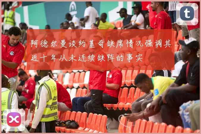 阿德尔曼谈约基奇缺席情况强调其近十年从未连续缺阵的事实