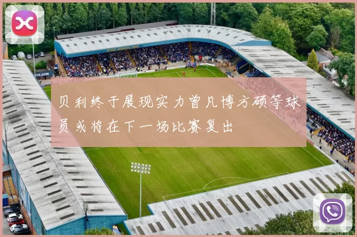 贝利终于展现实力曾凡博方硕等球员或将在下一场比赛复出
