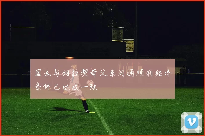 国米与姆拉契奇父亲沟通顺利经济条件已达成一致