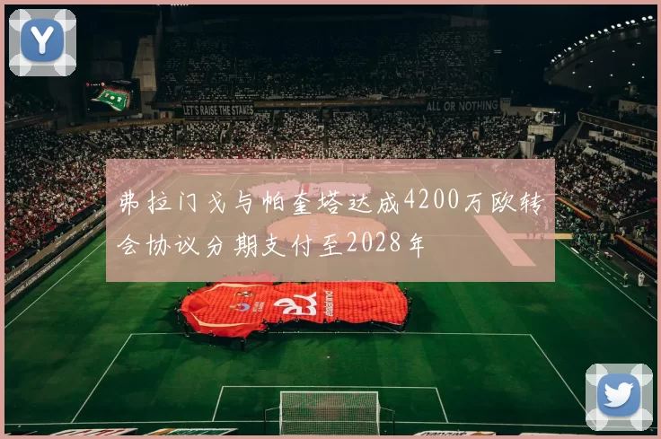 弗拉门戈与帕奎塔达成4200万欧转会协议分期支付至2028年