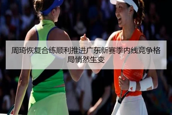 周琦恢复合练顺利推进广东新赛季内线竞争格局悄然生变（AG）