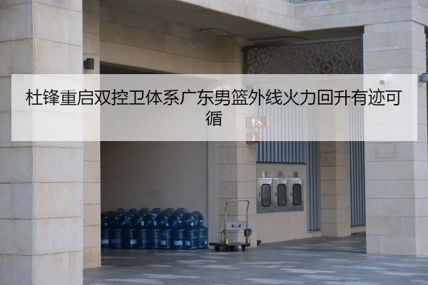 杜锋重启双控卫体系广东男篮外线火力回升有迹可循（AG）