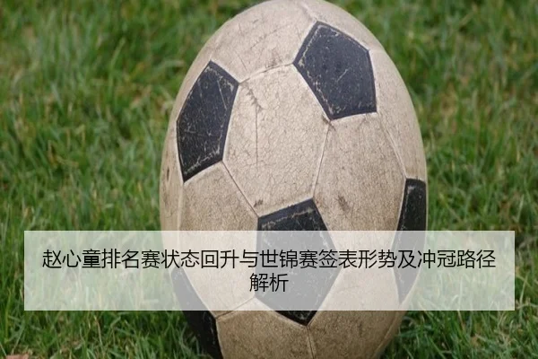 赵心童排名赛状态回升与世锦赛签表形势及冲冠路径解析（AG）